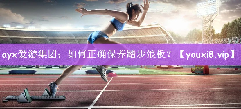 如何正确保养踏步浪板？