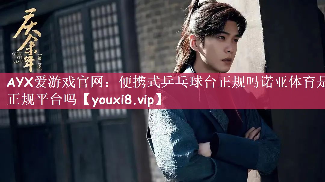 AYX爱游戏官网：便携式乒乓球台正规吗诺亚体育是正规平台吗