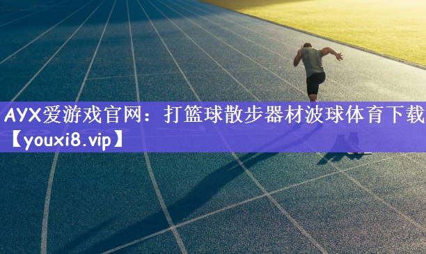 AYX爱游戏官网：打篮球散步器材波球体育下载