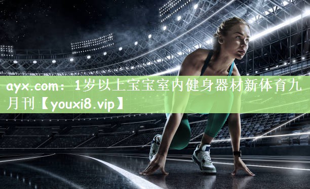 ayx.com：1岁以上宝宝室内健身器材新体育九月刊