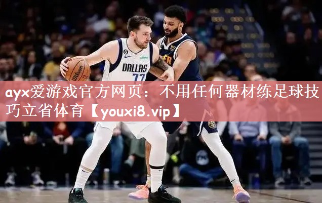 ayx爱游戏官方网页：不用任何器材练足球技巧立省体育