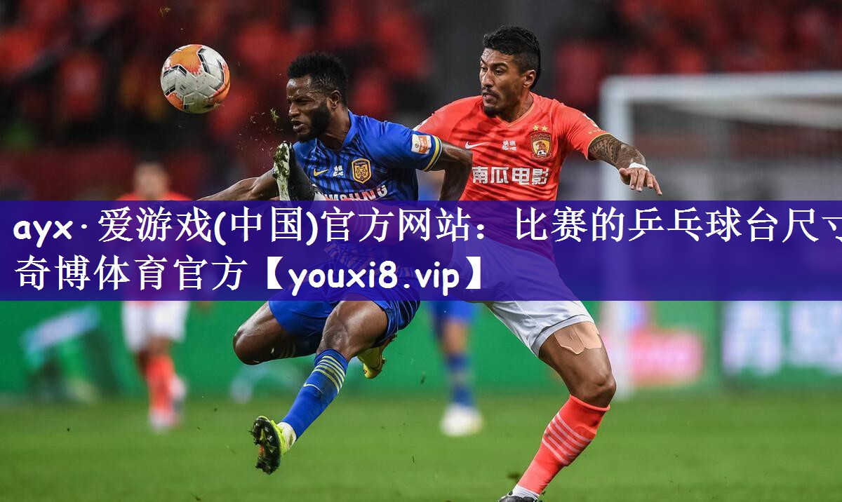 ayx·爱游戏(中国)官方网站：比赛的乒乓球台尺寸奇博体育官方