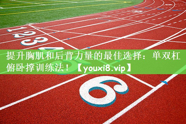 提升胸肌和后背力量的最佳选择：单双杠俯卧撑训练法！