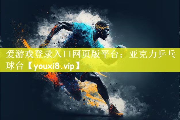 爱游戏登录入口网页版平台：亚克力乒乓球台