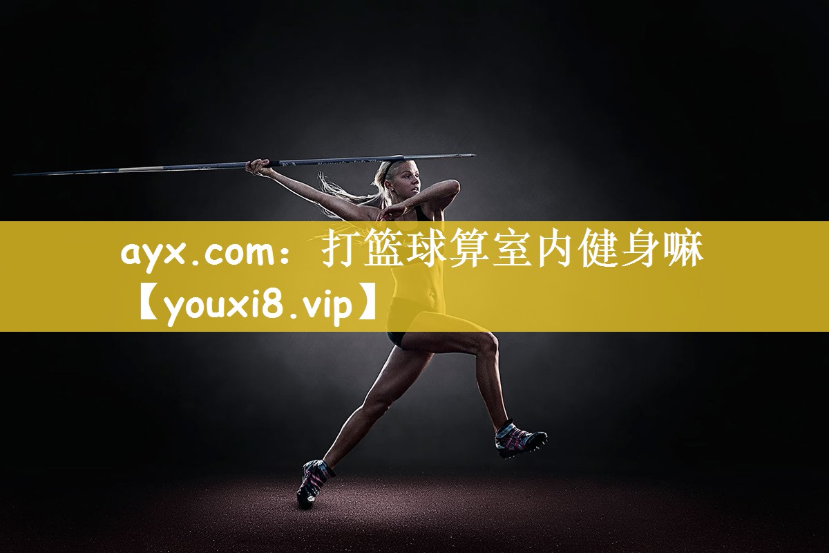 ayx.com：打篮球算室内健身嘛