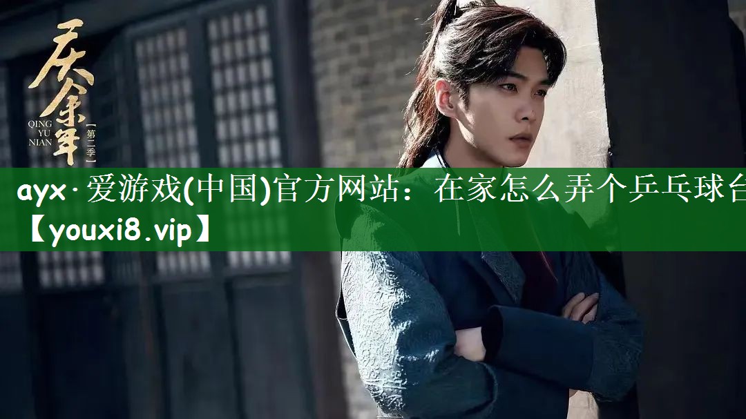 ayx·爱游戏(中国)官方网站：在家怎么弄个乒乓球台