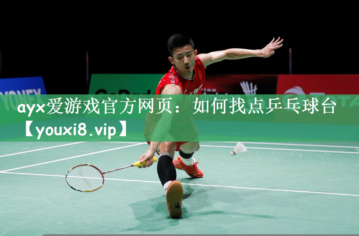 ayx爱游戏官方网页：如何找点乒乓球台