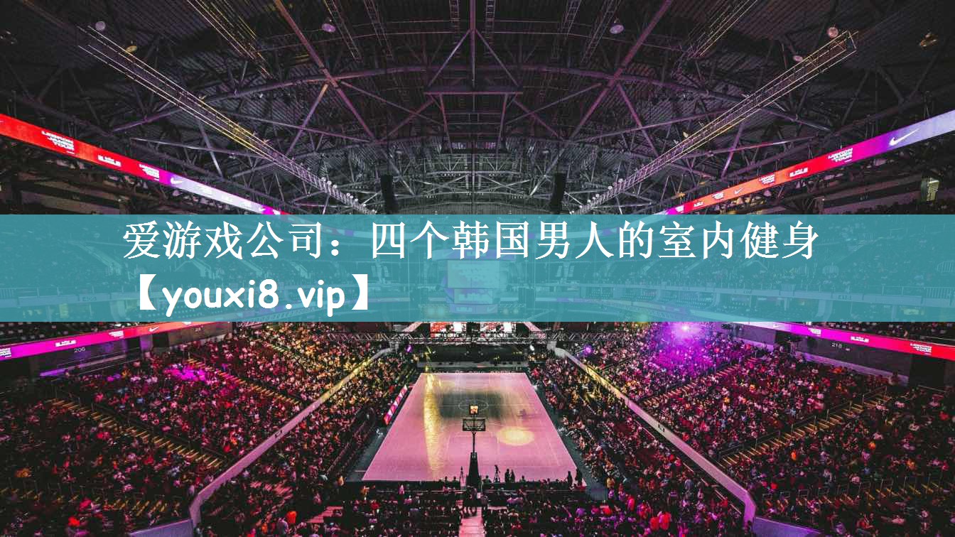 爱游戏公司：四个韩国男人的室内健身