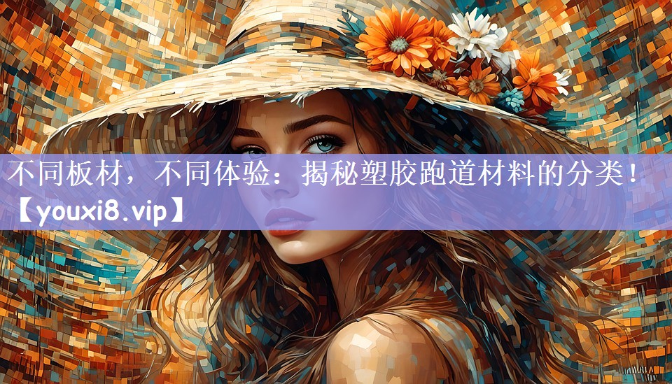 不同板材，不同体验：揭秘塑胶跑道材料的分类！